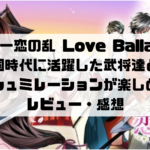 「天下統一恋の乱 Love Ballad」は、戦国時代に活躍した武将達との 恋愛シュミレーションが楽しめる！ レビュー・感想